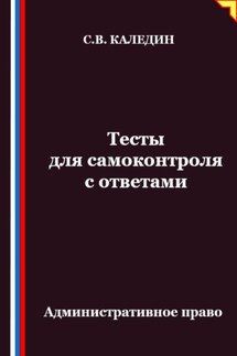 Тесты для самоконтроля. Административное право - Сергей Каледин