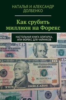 Как срубить миллион на Форекс. Настольная книга олигарха, или Форекс для чайников - Наталья Александровна Долбенко, Александр Александрович Долбенко