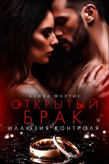 Открытый брак. Иллюзия контроля - Алика Фортис