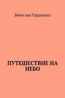 Путешествие на небо. Происходящие рядом - Вячеслав Гордиенко