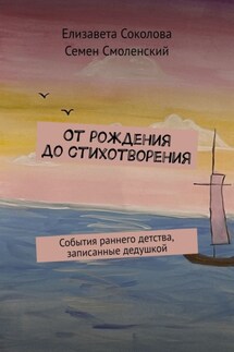 От рождения до стихотворения. События раннего детства, записанные дедушкой - Елизавета Соколова, Семен Смоленский
