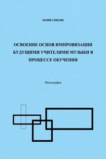 Освоение основ импровизации будущими учителями музыки в процессе обучения. Монография - Юрий Спигин
