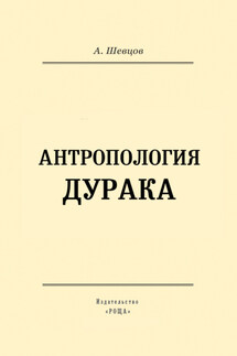 Антропология дурака - Александр Шевцов