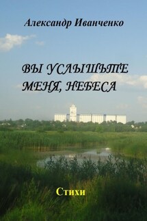 Вы услышьте меня, небеса. Стихи - Александр Иванченко
