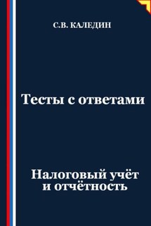 Тесты с ответами. Налоговый учёт и отчётность - Сергей Каледин