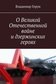 О Великой Отечественной войне и дзержинских героях - Владимир Герун