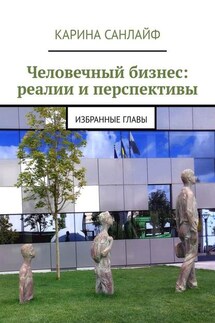 Человечный бизнес: реалии и перспективы. Избранные главы - Карина Санлайф