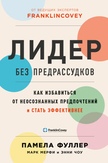 Лидер без предрассудков. Как избавиться от неосознанных предпочтений и стать эффективнее - Марк Мерфи, Энни Чоу
