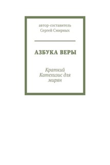 Азбука Веры. Краткий Катехизис для мирян - Сергей Смирных