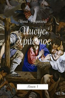 Иисус Христос. Книга 1 - Инна Буцыкина