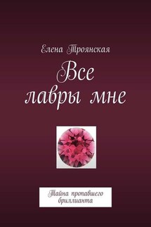 Все лавры мне. Тайна пропавшего бриллианта - Елена Троянская