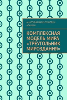 Комплексная Модель Мира «Треугольник Мироздания» - Анатолий Абашин