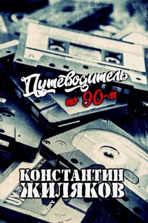 Путеводитель по 90-м. Видео, шансон и рок - Константин Жиляков