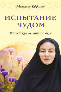 Испытание чудом. Житейские истории о вере - Монахиня Евфимия