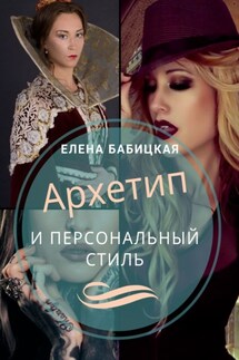 Архетип и персональный стиль. Как самостоятельно определить архетип точнее теста и подобрать стиль под него - Елена Бабицкая