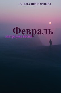 Февраль. Завтра уже весна - Елена Щигорцова