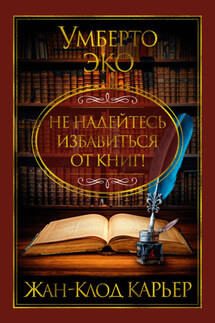 Не надейтесь избавиться от книг! - Умберто Эко, Жан-Клод Карьер