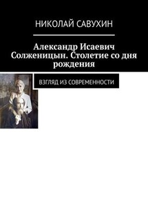 Александр Исаевич Солженицын. Столетие со дня рождения. Взгляд из современности - Николай Савухин