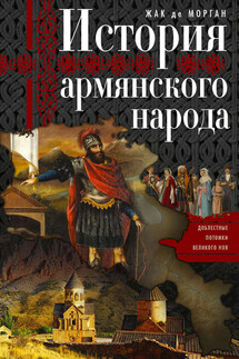 История армянского народа. Доблестные потомки великого Ноя - Жак Морган