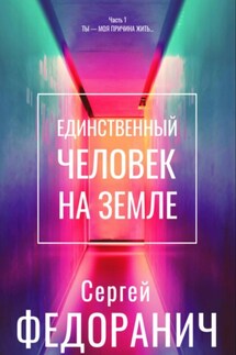 Единственный человек на земле. Часть 1. Ты – моя причина жить… - Сергей Федоранич
