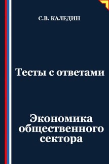 Тесты с ответами. Экономика общественного сектора - Сергей Каледин