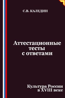 Аттестационные тесты с ответами. Культура России в XVIII веке - Сергей Каледин