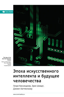 Ключевые идеи книги: Эпоха искусственного интеллекта и будущее человечества. Генри Киссинджер, Эрик Шмидт, Дэниел Хаттенлохер - Smart Reading