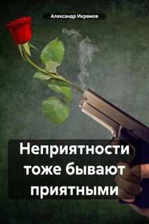 Неприятности тоже бывают приятными - Александр Икрамов