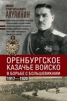 Оренбургское казачье войско в борьбе с большевиками. 1917—1920 - Иван Акулинин