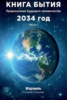 Книга бытия. Предсказание будущего человечества 2034 год. Часть 1 - Богдана Семецкая