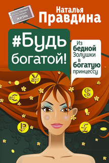 Будь богатой! Из бедной Золушки в богатую принцессу - Наталия Правдина