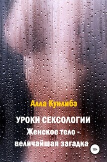 Уроки сексологии. Женское тело – величайшая загадка - Алла Кунлибэ