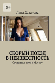 Скорый поезд в неизвестность. Студентка едет в Москву - Лана Давалова