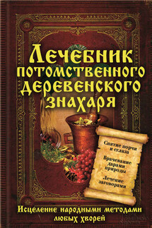Лечебник потомственного деревенского знахаря. Исцеление народными методами любых хворей - Сергей Реутов