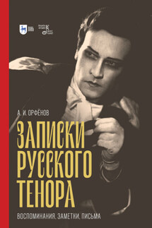 Записки русского тенора. Воспоминания, заметки, письма - Анатолий Орфёнов