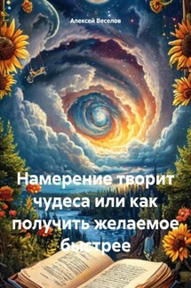Намерение творит чудеса или как получить желаемое быстрее - Алексей Веселов