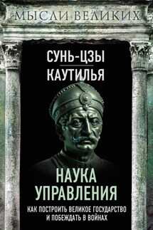 Наука управления. Как построить великое государство и побеждать в войнах - Сунь-цзы, Каутилья