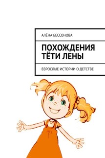 Похождения тёти Лены. Взрослые истории о детстве - Алёна Бессонова