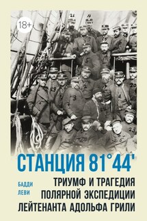 Станция 81°44'. Триумф и трагедия полярной экспедиции лейтенанта Адольфа Грили - Бадди Леви