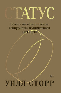 Статус. Почему мы объединяемся, конкурируем и уничтожаем друг друга - Уилл Сторр