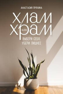 Хлам или Храм: выбери себя, убери лишнее - Анастасия Пряхина