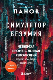 Симулятор безумия. Как Четвертая промышленная революция превратит Homo Sapiens в Homo Servus? - Вадим Панов