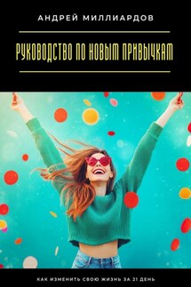 Руководство по новым привычкам. Как изменить свою жизнь за 21 день - Андрей Миллиардов