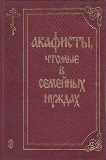 Акафисты, чтомые в семейных нуждах - Сборник