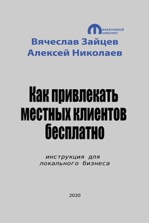 Как привлекать местных клиентов бесплатно. Инструкция для локального бизнеса - Алексей Николаев, Вячеслав Зайцев