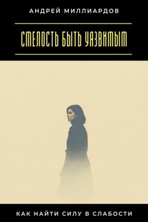 Смелость быть уязвимым. Как найти силу в слабости - Андрей Миллиардов