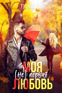 Моя (не) первая любовь - Тиана Хан