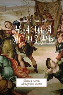 Наша жизнь. Пятая часть четвёртого тома - Геннадий Ульянов