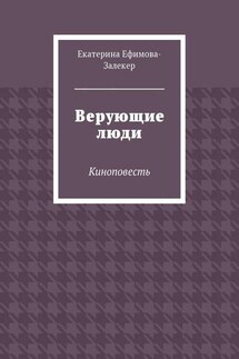 Верующие люди. Киноповесть - Екатерина Ефимова-Залекер