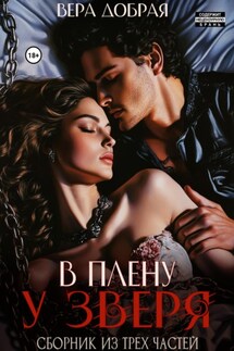 В плену у Зверя. Сборник из трех частей - Вера Добрая